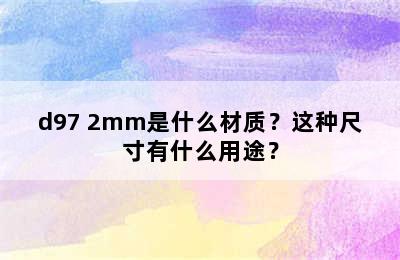 d97 2mm是什么材质？这种尺寸有什么用途？